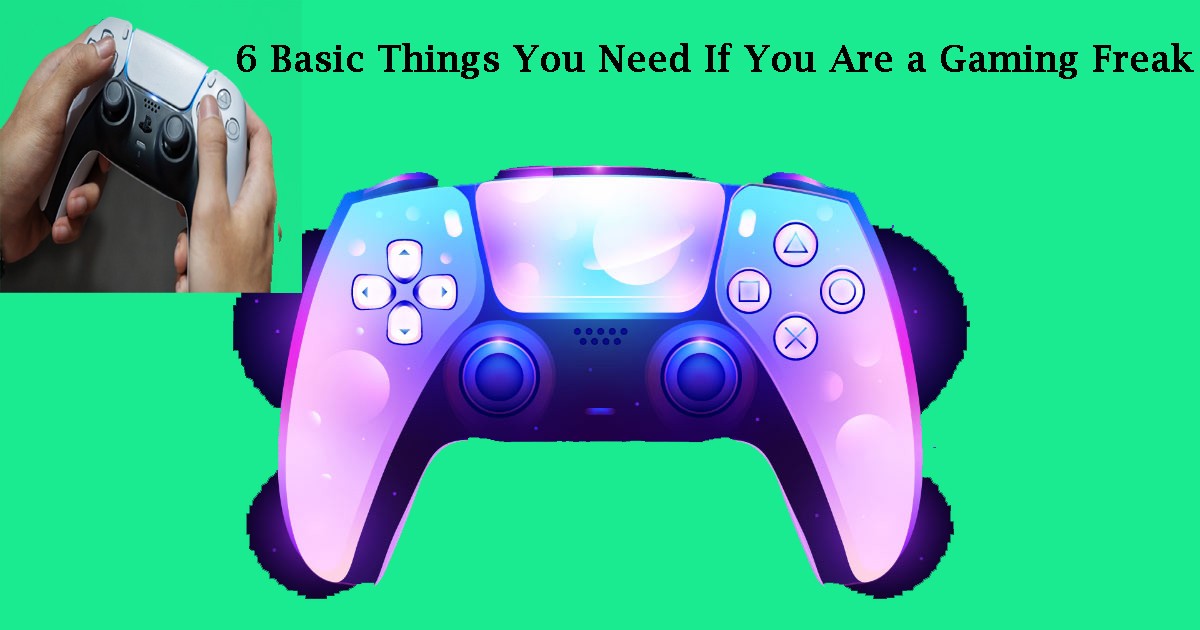 6 Basic Things You Need If You Are a Gaming Freak